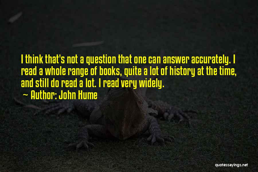 John Hume Quotes: I Think That's Not A Question That One Can Answer Accurately. I Read A Whole Range Of Books, Quite A