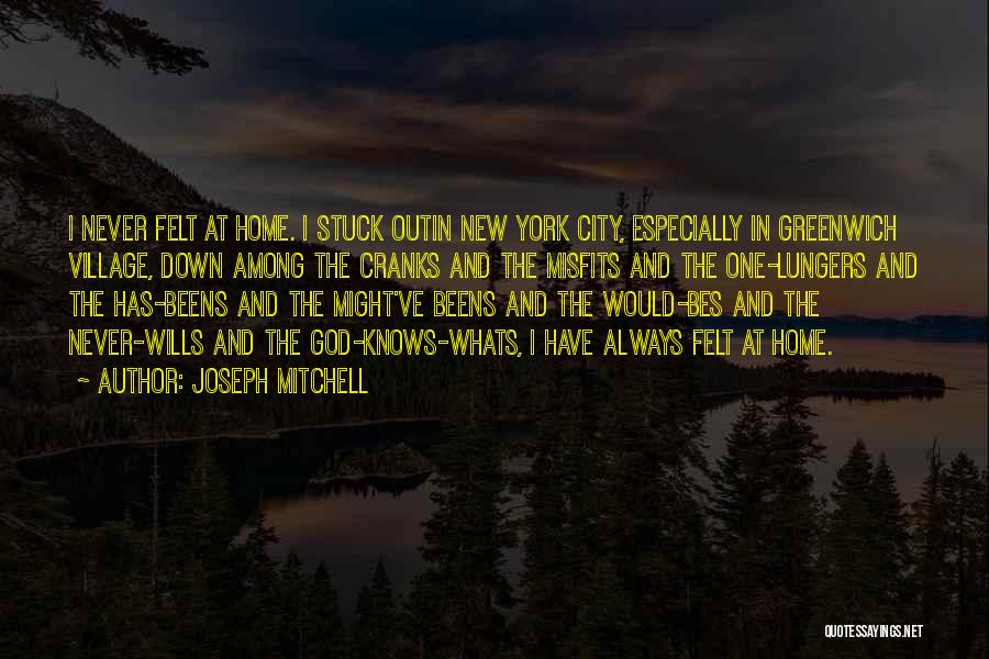 Joseph Mitchell Quotes: I Never Felt At Home. I Stuck Outin New York City, Especially In Greenwich Village, Down Among The Cranks And