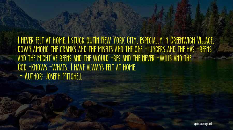 Joseph Mitchell Quotes: I Never Felt At Home. I Stuck Outin New York City, Especially In Greenwich Village, Down Among The Cranks And