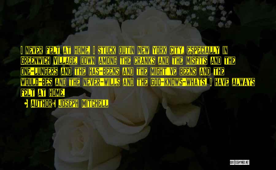 Joseph Mitchell Quotes: I Never Felt At Home. I Stuck Outin New York City, Especially In Greenwich Village, Down Among The Cranks And
