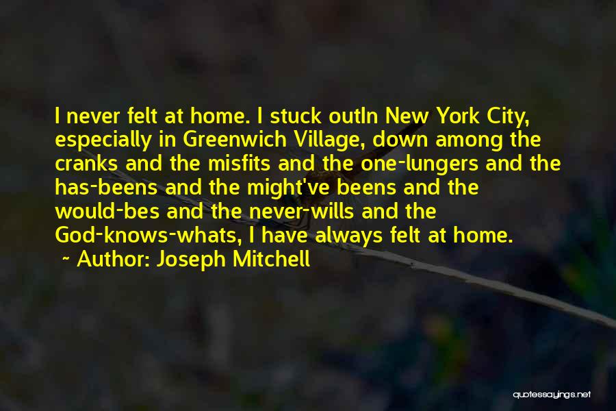 Joseph Mitchell Quotes: I Never Felt At Home. I Stuck Outin New York City, Especially In Greenwich Village, Down Among The Cranks And