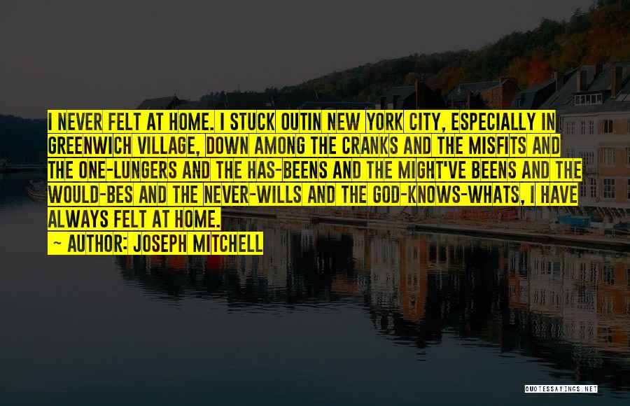 Joseph Mitchell Quotes: I Never Felt At Home. I Stuck Outin New York City, Especially In Greenwich Village, Down Among The Cranks And