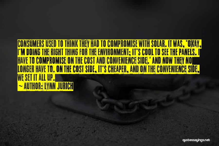 Lynn Jurich Quotes: Consumers Used To Think They Had To Compromise With Solar. It Was, 'okay, I'm Doing The Right Thing For The