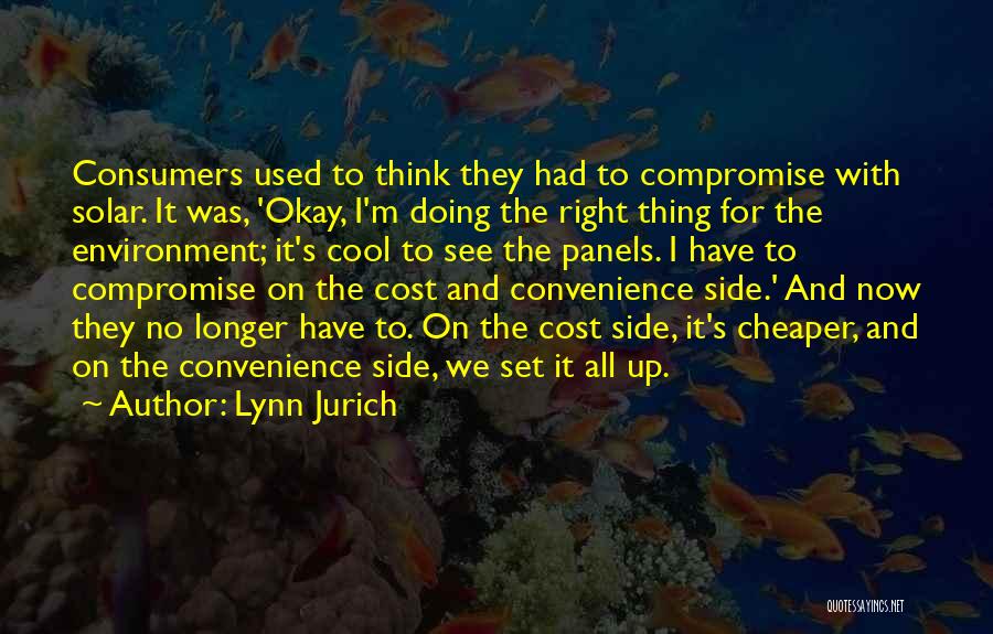 Lynn Jurich Quotes: Consumers Used To Think They Had To Compromise With Solar. It Was, 'okay, I'm Doing The Right Thing For The