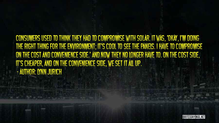 Lynn Jurich Quotes: Consumers Used To Think They Had To Compromise With Solar. It Was, 'okay, I'm Doing The Right Thing For The