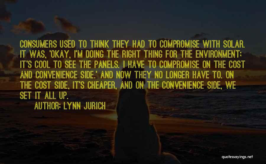 Lynn Jurich Quotes: Consumers Used To Think They Had To Compromise With Solar. It Was, 'okay, I'm Doing The Right Thing For The