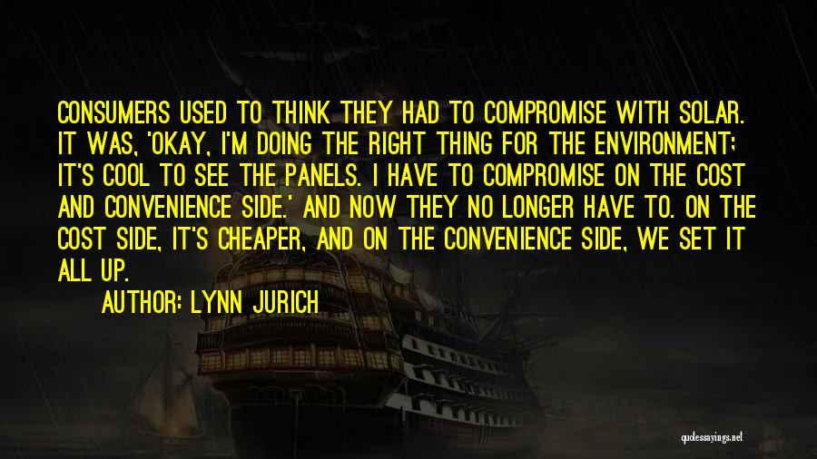 Lynn Jurich Quotes: Consumers Used To Think They Had To Compromise With Solar. It Was, 'okay, I'm Doing The Right Thing For The