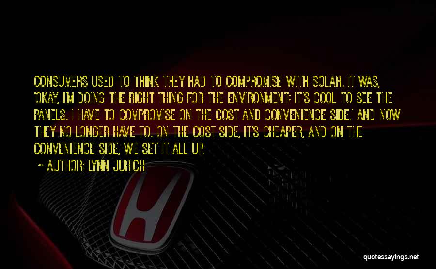 Lynn Jurich Quotes: Consumers Used To Think They Had To Compromise With Solar. It Was, 'okay, I'm Doing The Right Thing For The