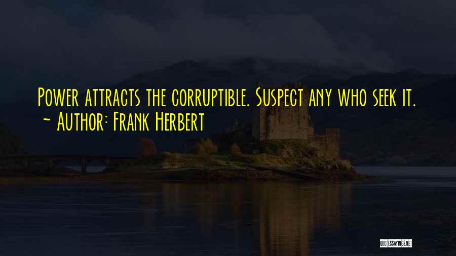 Frank Herbert Quotes: Power Attracts The Corruptible. Suspect Any Who Seek It.