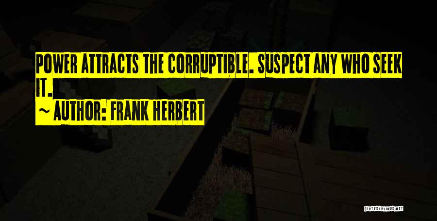 Frank Herbert Quotes: Power Attracts The Corruptible. Suspect Any Who Seek It.