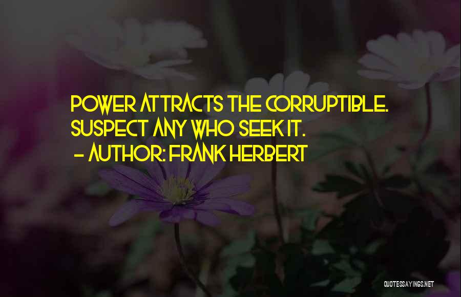 Frank Herbert Quotes: Power Attracts The Corruptible. Suspect Any Who Seek It.