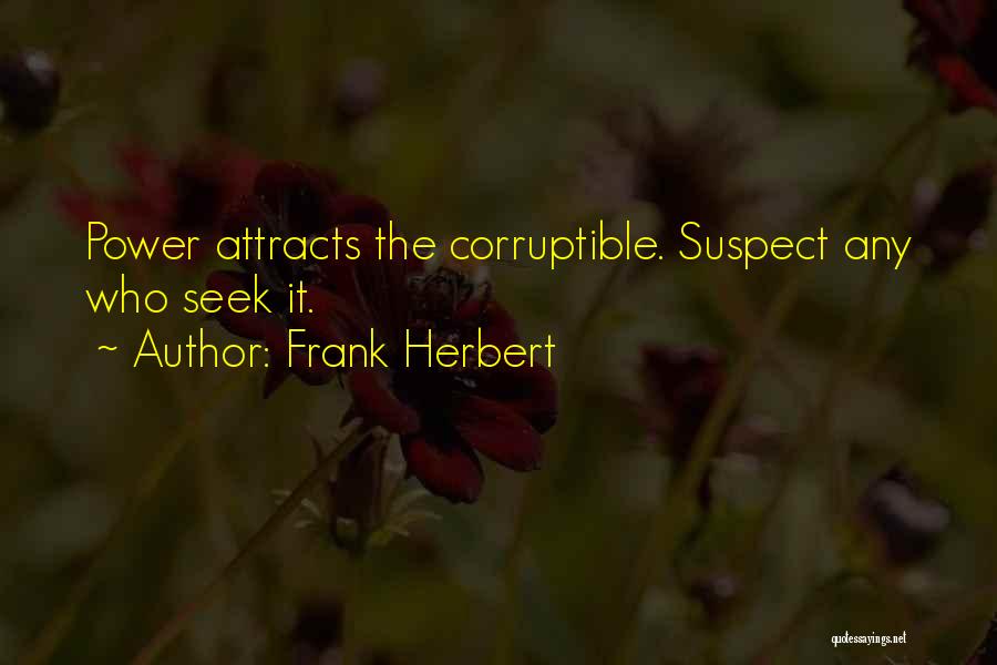 Frank Herbert Quotes: Power Attracts The Corruptible. Suspect Any Who Seek It.