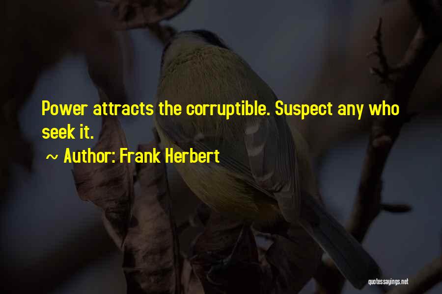 Frank Herbert Quotes: Power Attracts The Corruptible. Suspect Any Who Seek It.