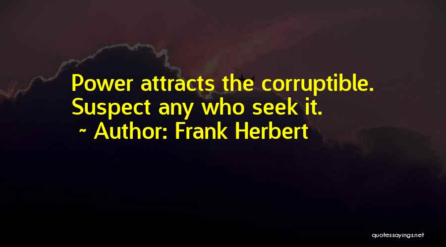 Frank Herbert Quotes: Power Attracts The Corruptible. Suspect Any Who Seek It.