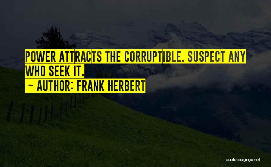 Frank Herbert Quotes: Power Attracts The Corruptible. Suspect Any Who Seek It.