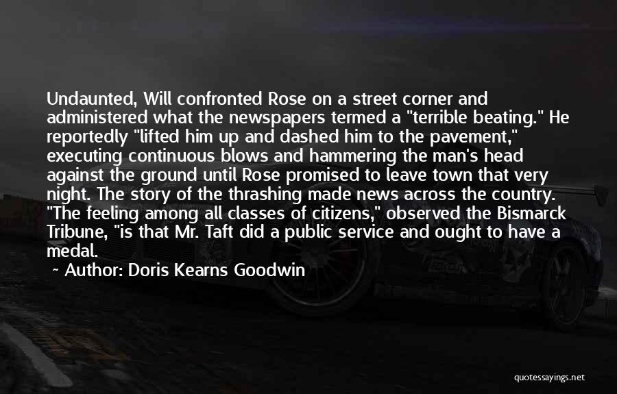 Doris Kearns Goodwin Quotes: Undaunted, Will Confronted Rose On A Street Corner And Administered What The Newspapers Termed A Terrible Beating. He Reportedly Lifted