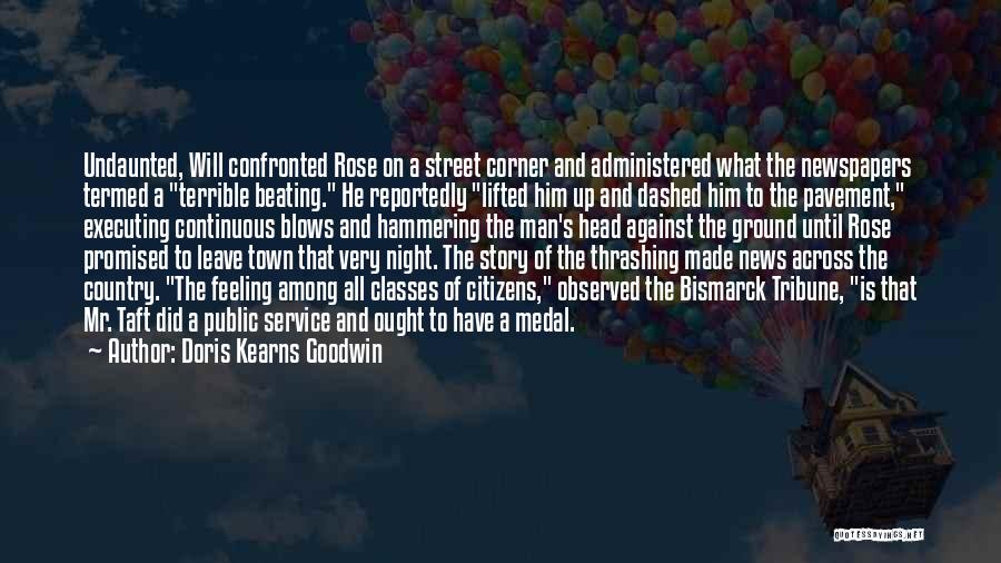 Doris Kearns Goodwin Quotes: Undaunted, Will Confronted Rose On A Street Corner And Administered What The Newspapers Termed A Terrible Beating. He Reportedly Lifted