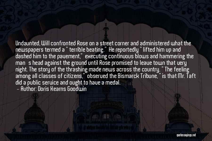 Doris Kearns Goodwin Quotes: Undaunted, Will Confronted Rose On A Street Corner And Administered What The Newspapers Termed A Terrible Beating. He Reportedly Lifted