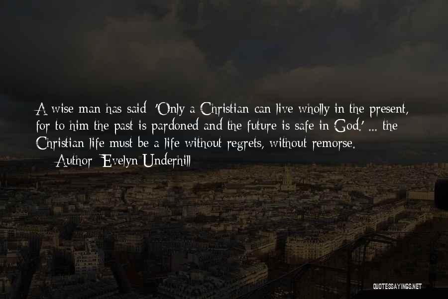 Evelyn Underhill Quotes: A Wise Man Has Said: 'only A Christian Can Live Wholly In The Present, For To Him The Past Is