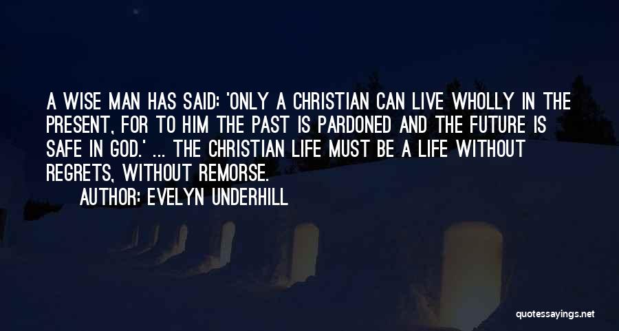 Evelyn Underhill Quotes: A Wise Man Has Said: 'only A Christian Can Live Wholly In The Present, For To Him The Past Is