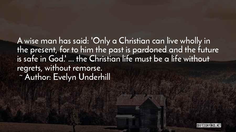 Evelyn Underhill Quotes: A Wise Man Has Said: 'only A Christian Can Live Wholly In The Present, For To Him The Past Is