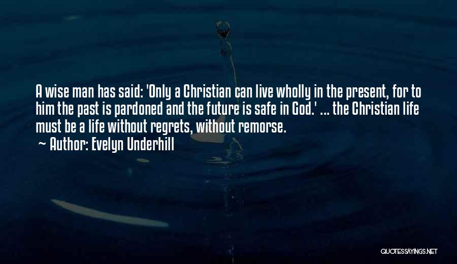 Evelyn Underhill Quotes: A Wise Man Has Said: 'only A Christian Can Live Wholly In The Present, For To Him The Past Is