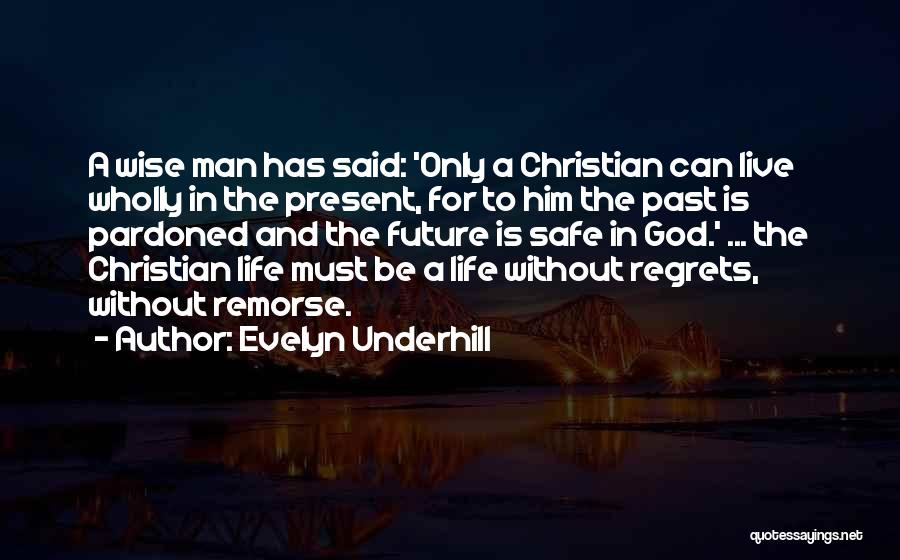 Evelyn Underhill Quotes: A Wise Man Has Said: 'only A Christian Can Live Wholly In The Present, For To Him The Past Is