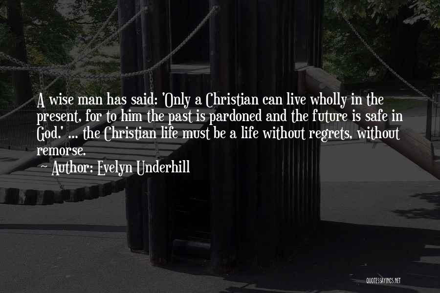 Evelyn Underhill Quotes: A Wise Man Has Said: 'only A Christian Can Live Wholly In The Present, For To Him The Past Is