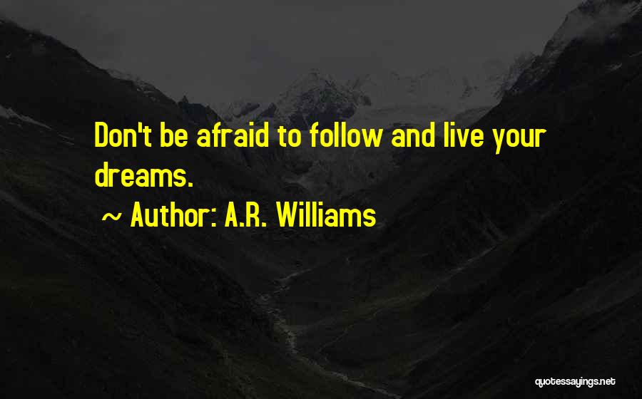 A.R. Williams Quotes: Don't Be Afraid To Follow And Live Your Dreams.