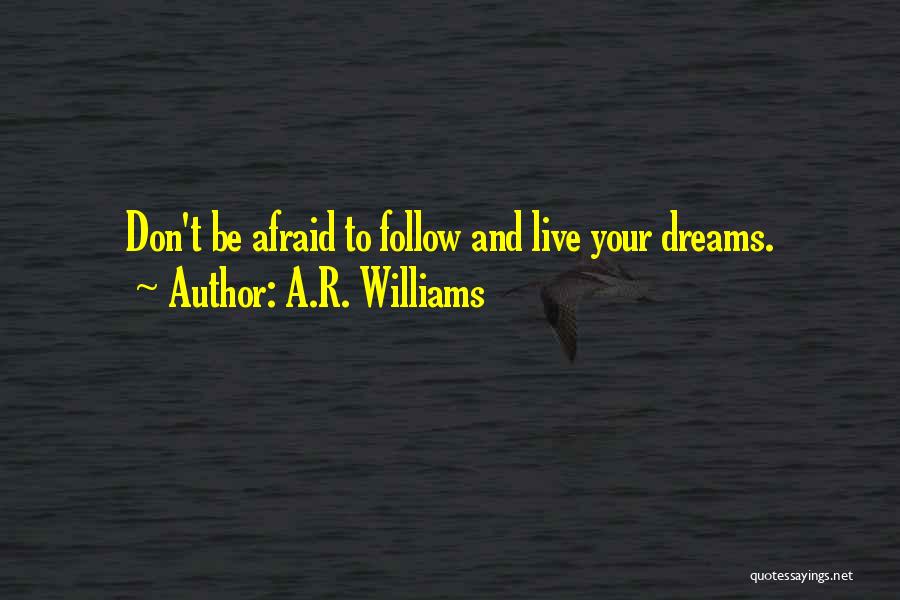 A.R. Williams Quotes: Don't Be Afraid To Follow And Live Your Dreams.