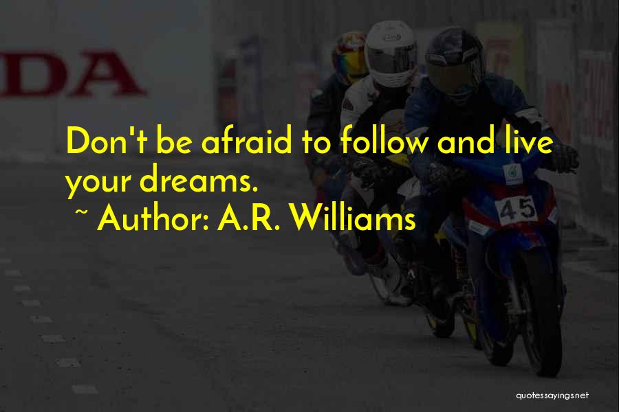 A.R. Williams Quotes: Don't Be Afraid To Follow And Live Your Dreams.