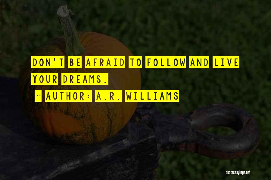 A.R. Williams Quotes: Don't Be Afraid To Follow And Live Your Dreams.