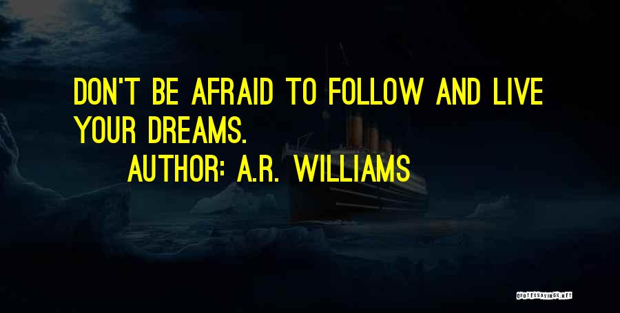 A.R. Williams Quotes: Don't Be Afraid To Follow And Live Your Dreams.