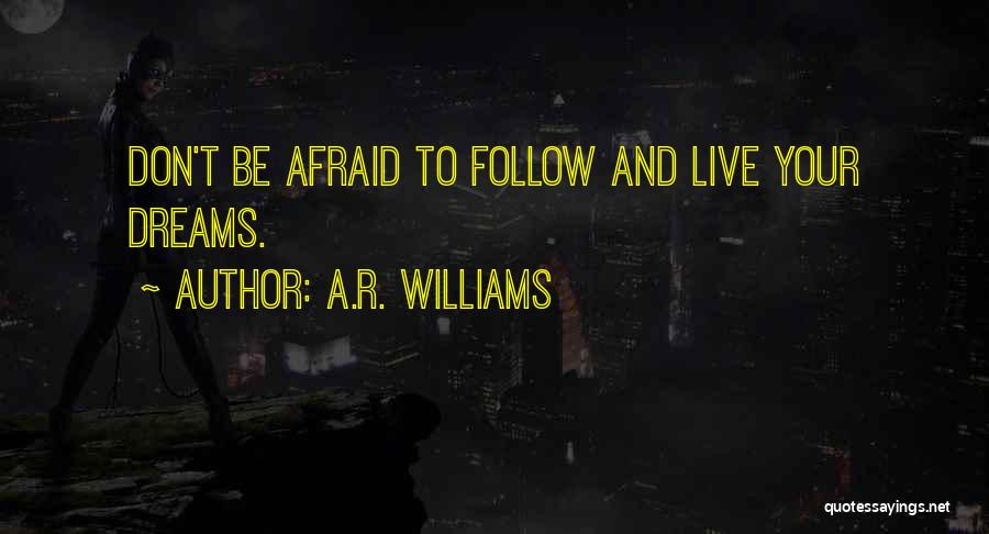 A.R. Williams Quotes: Don't Be Afraid To Follow And Live Your Dreams.