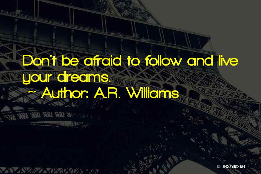 A.R. Williams Quotes: Don't Be Afraid To Follow And Live Your Dreams.