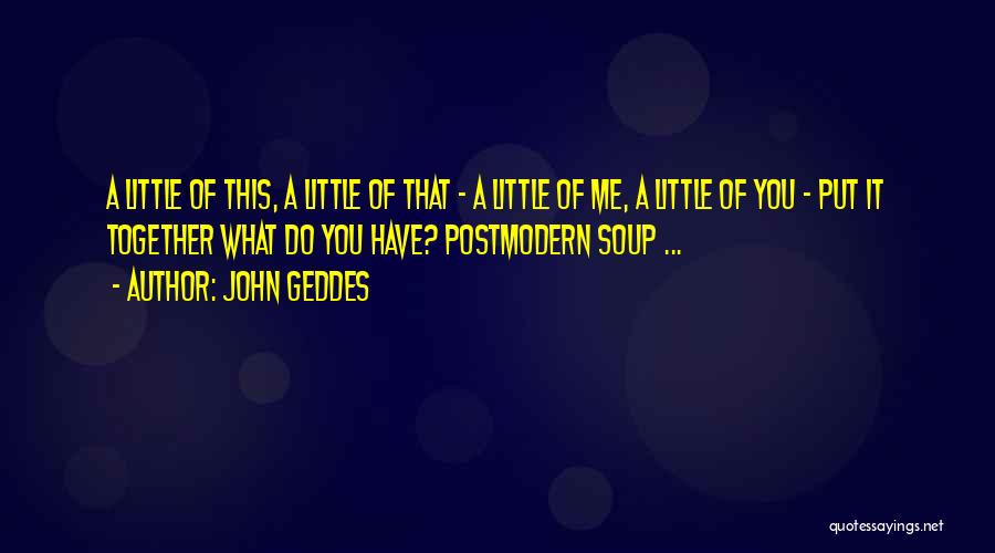 John Geddes Quotes: A Little Of This, A Little Of That - A Little Of Me, A Little Of You - Put It