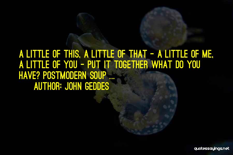 John Geddes Quotes: A Little Of This, A Little Of That - A Little Of Me, A Little Of You - Put It