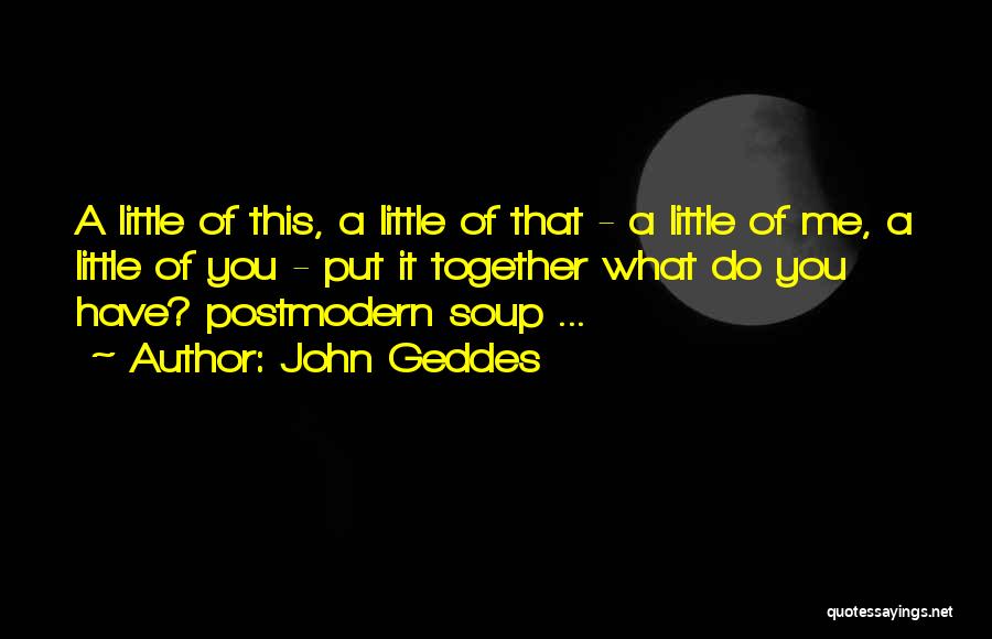 John Geddes Quotes: A Little Of This, A Little Of That - A Little Of Me, A Little Of You - Put It