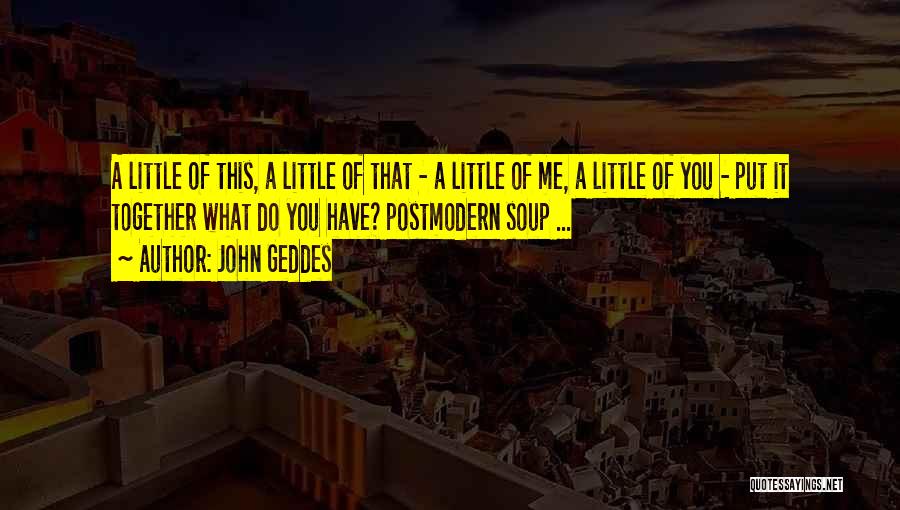 John Geddes Quotes: A Little Of This, A Little Of That - A Little Of Me, A Little Of You - Put It