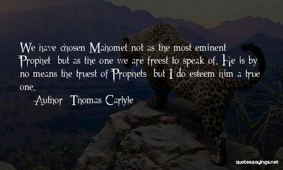 Thomas Carlyle Quotes: We Have Chosen Mahomet Not As The Most Eminent Prophet; But As The One We Are Freest To Speak Of.