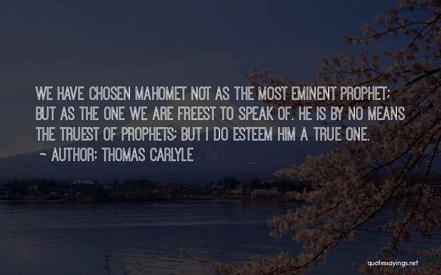 Thomas Carlyle Quotes: We Have Chosen Mahomet Not As The Most Eminent Prophet; But As The One We Are Freest To Speak Of.