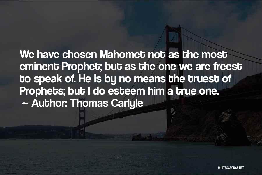 Thomas Carlyle Quotes: We Have Chosen Mahomet Not As The Most Eminent Prophet; But As The One We Are Freest To Speak Of.