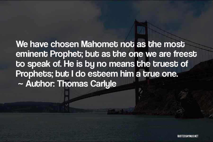 Thomas Carlyle Quotes: We Have Chosen Mahomet Not As The Most Eminent Prophet; But As The One We Are Freest To Speak Of.