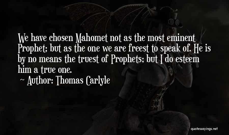 Thomas Carlyle Quotes: We Have Chosen Mahomet Not As The Most Eminent Prophet; But As The One We Are Freest To Speak Of.