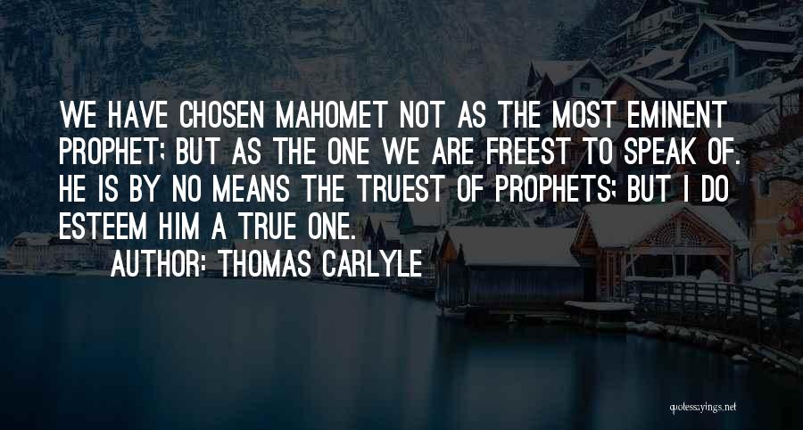 Thomas Carlyle Quotes: We Have Chosen Mahomet Not As The Most Eminent Prophet; But As The One We Are Freest To Speak Of.
