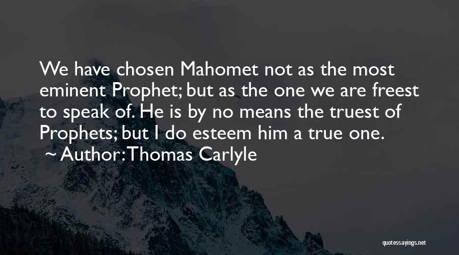 Thomas Carlyle Quotes: We Have Chosen Mahomet Not As The Most Eminent Prophet; But As The One We Are Freest To Speak Of.