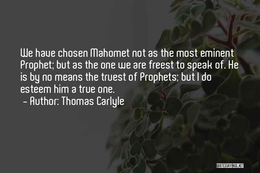Thomas Carlyle Quotes: We Have Chosen Mahomet Not As The Most Eminent Prophet; But As The One We Are Freest To Speak Of.