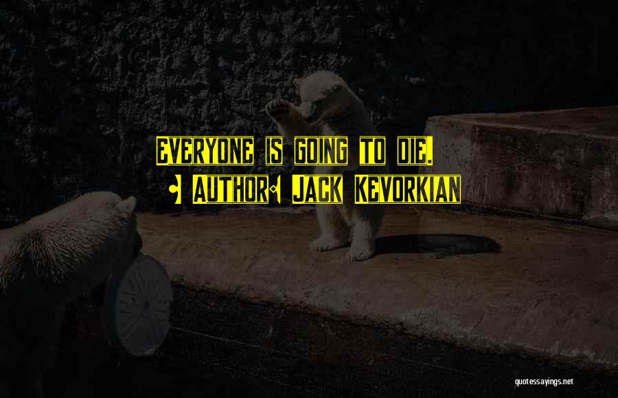 Jack Kevorkian Quotes: Everyone Is Going To Die.
