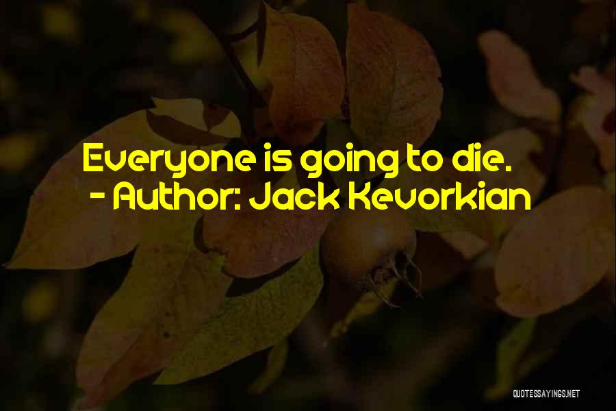 Jack Kevorkian Quotes: Everyone Is Going To Die.