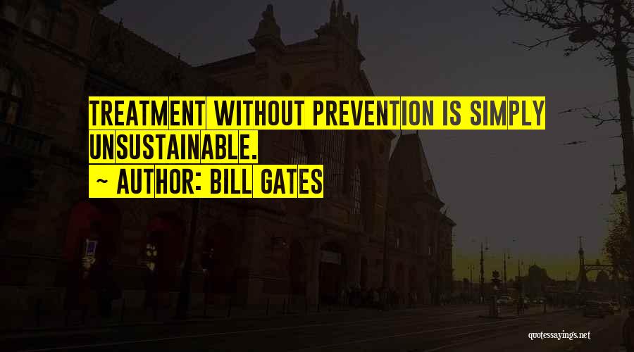 Bill Gates Quotes: Treatment Without Prevention Is Simply Unsustainable.